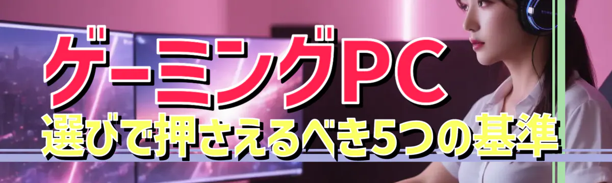 ゲーミングPC選びで押さえるべき5つの基準