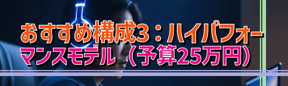 おすすめ構成3：ハイパフォーマンスモデル（予算25万円）