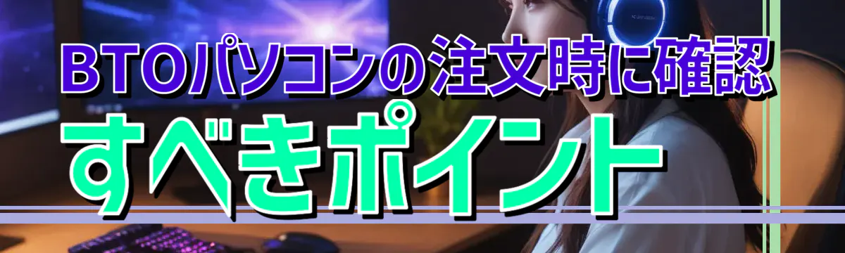 BTOパソコンの注文時に確認すべきポイント