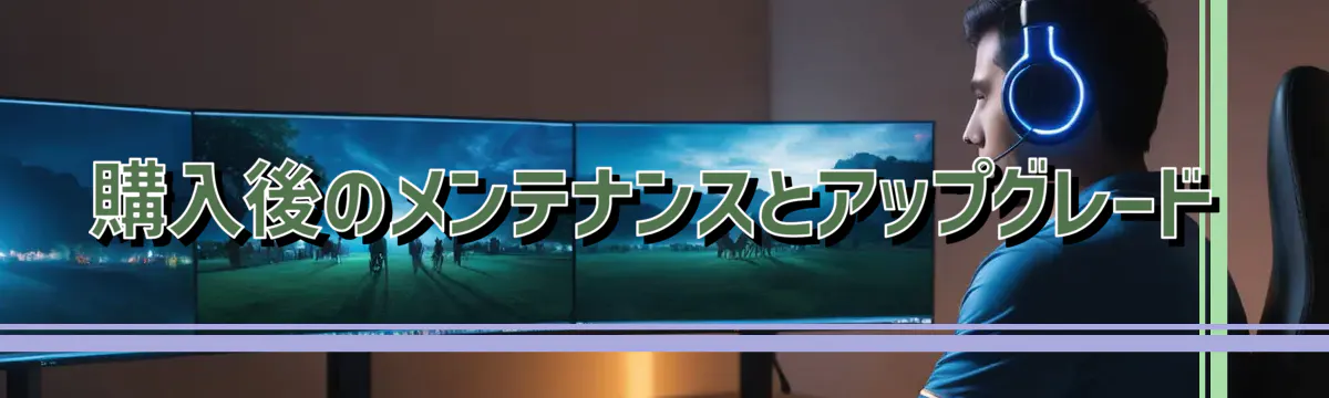 購入後のメンテナンスとアップグレード