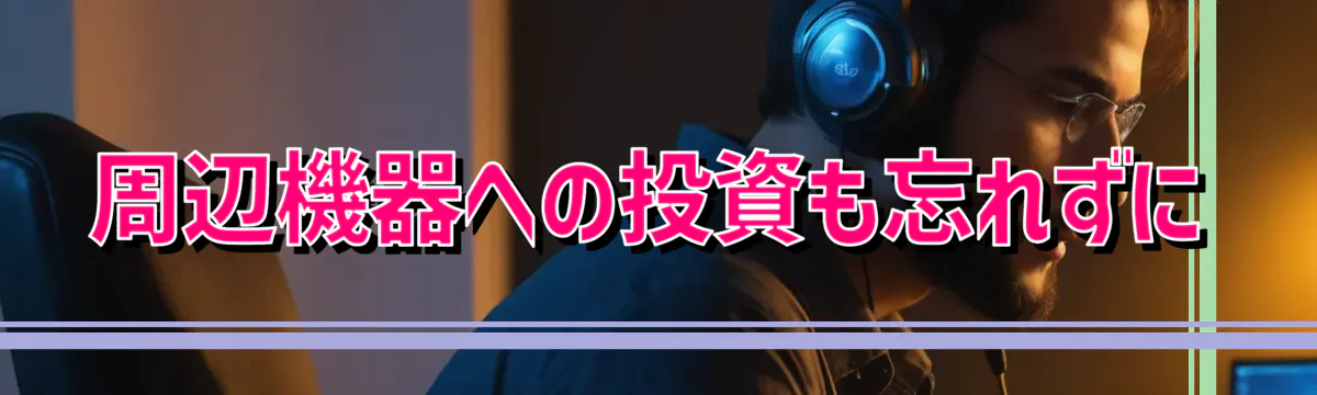 周辺機器への投資も忘れずに