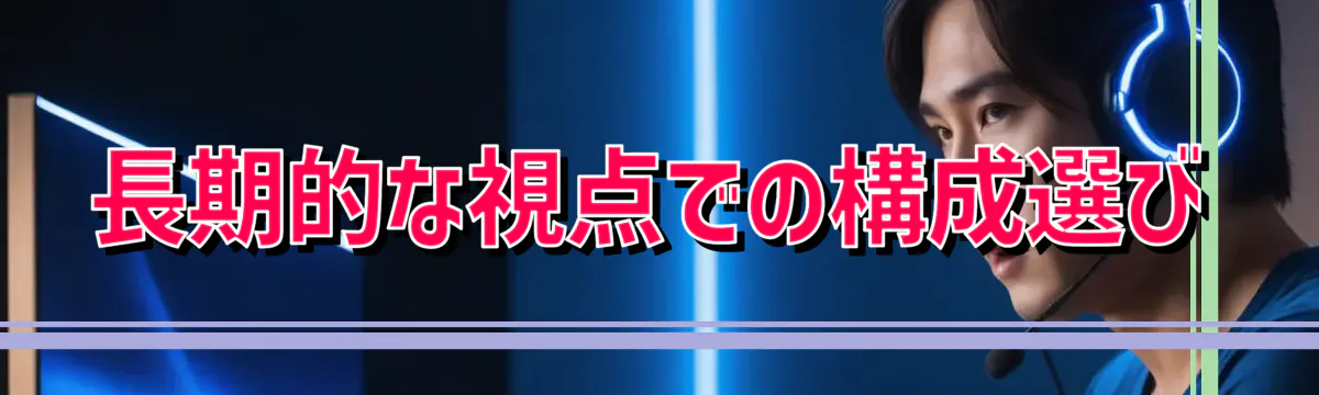 長期的な視点での構成選び