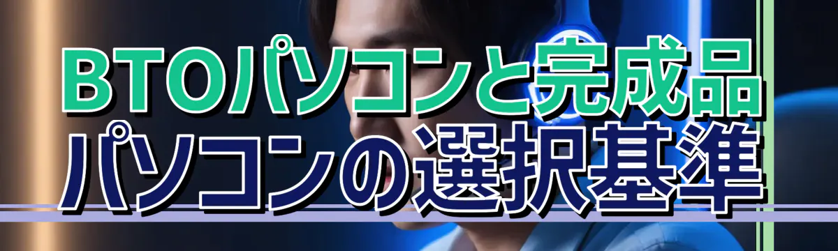 BTOパソコンと完成品パソコンの選択基準