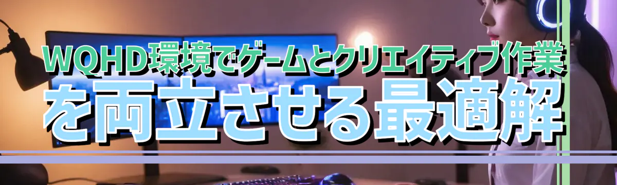 WQHD環境でゲームとクリエイティブ作業を両立させる最適解