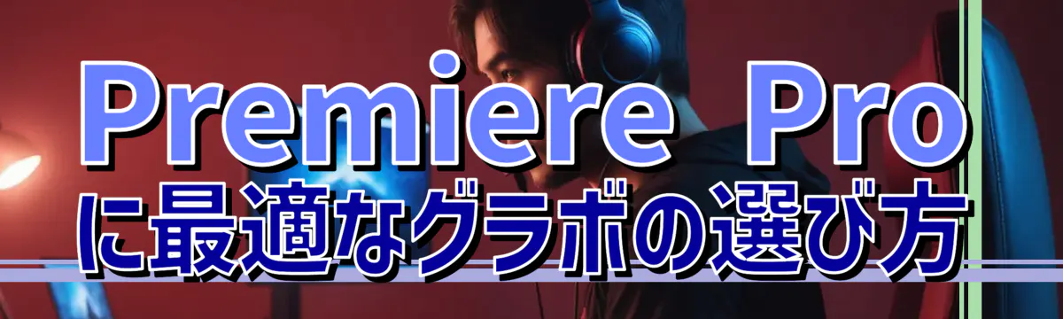 Premiere Proに最適なグラボの選び方
