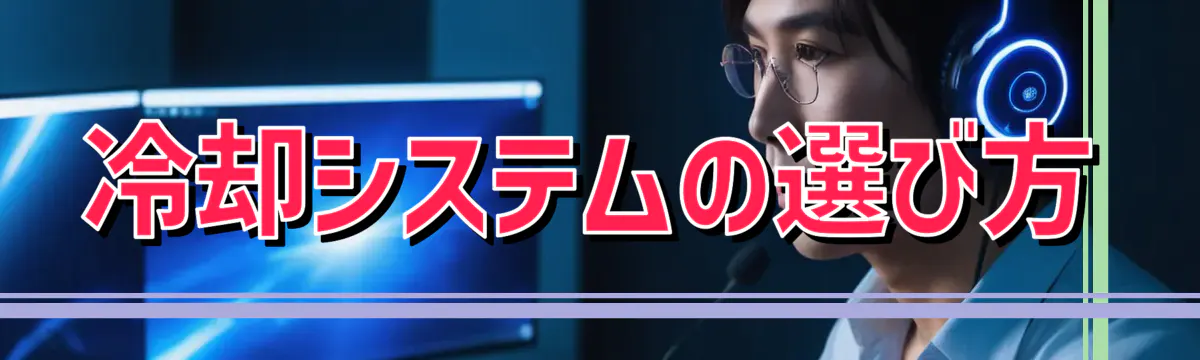 冷却システムの選び方