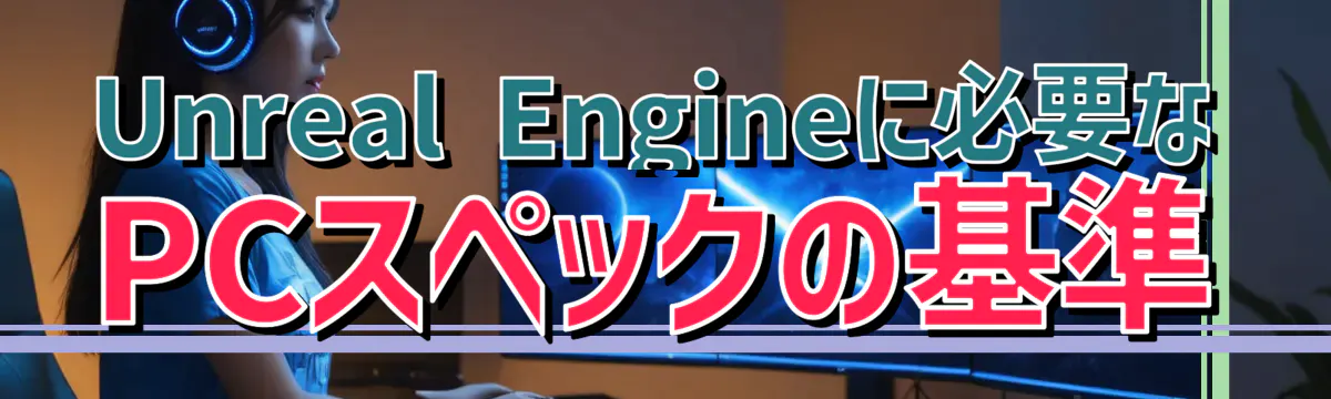 Unreal Engineに必要なPCスペックの基準