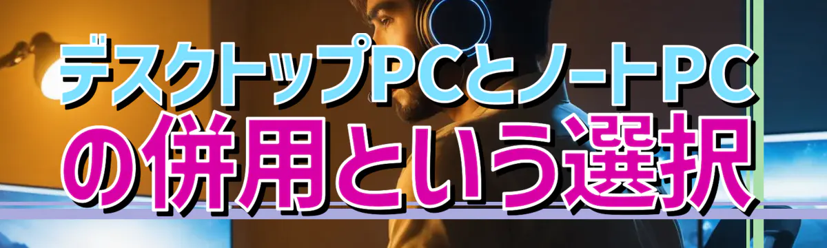 デスクトップPCとノートPCの併用という選択