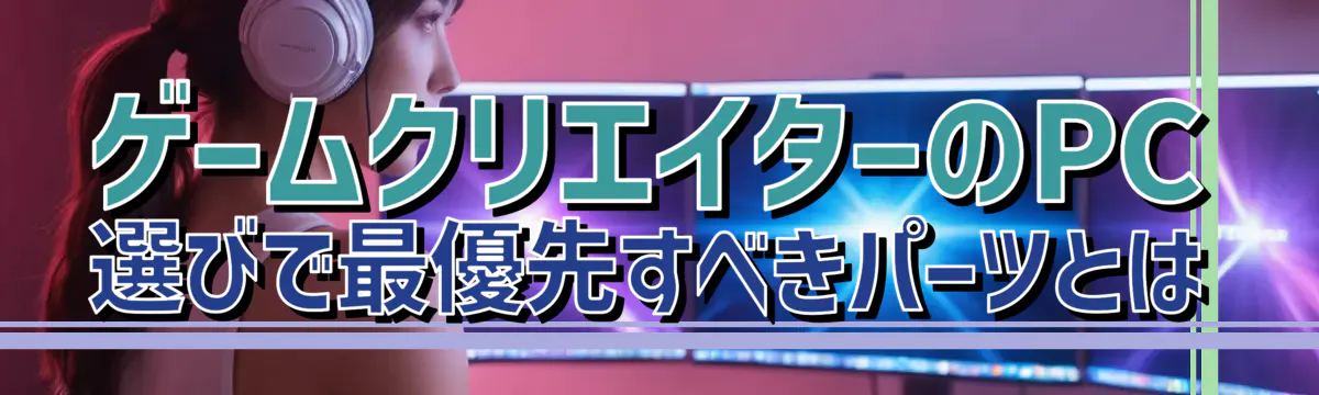 ゲームクリエイターのPC選びで最優先すべきパーツとは