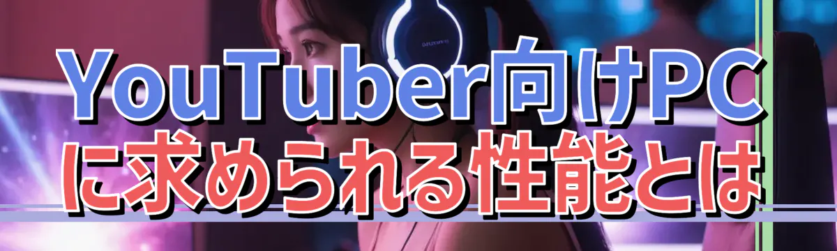 YouTuber向けPCに求められる性能とは