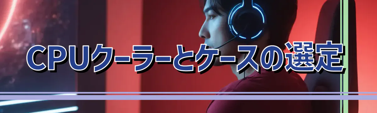 CPUクーラーとケースの選定