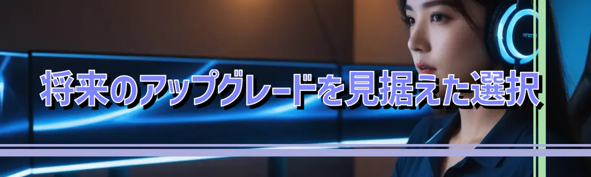 将来のアップグレードを見据えた選択