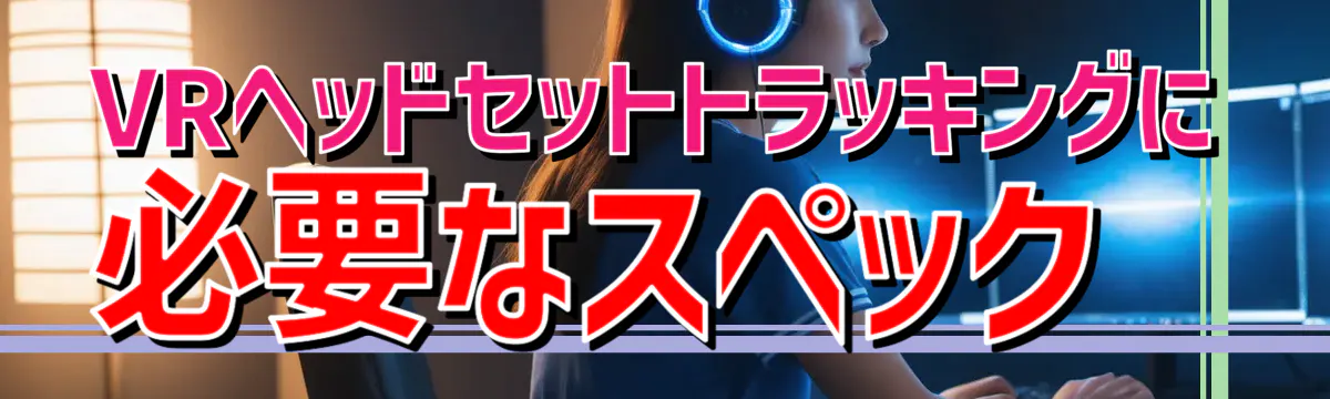 VRヘッドセットトラッキングに必要なスペック
