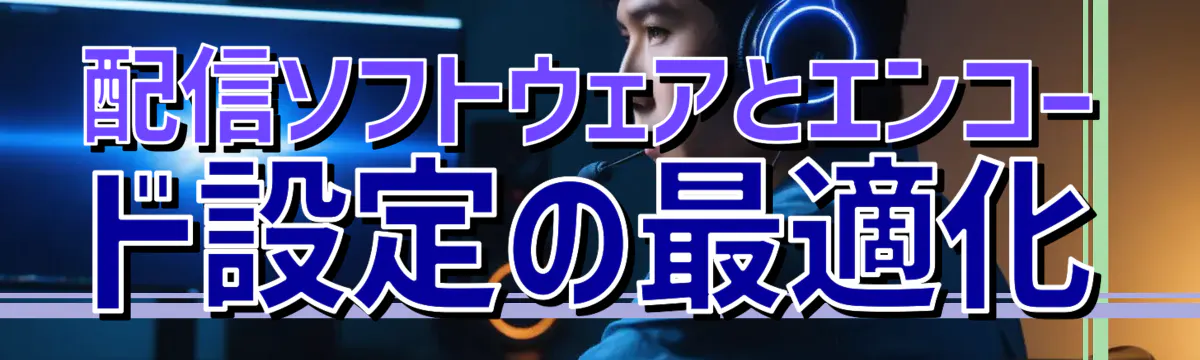 配信ソフトウェアとエンコード設定の最適化