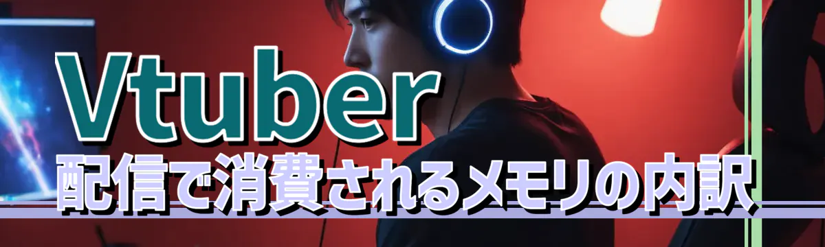 Vtuber配信で消費されるメモリの内訳