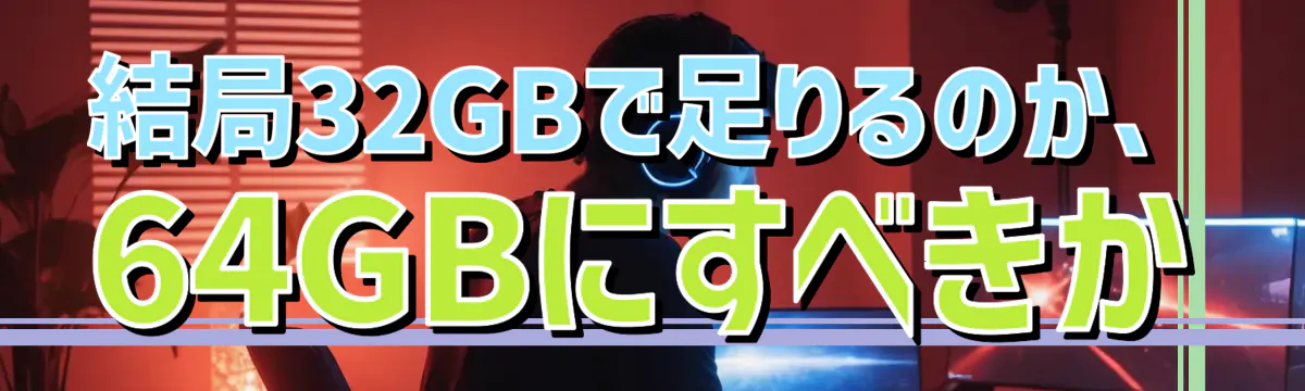 結局32GBで足りるのか、64GBにすべきか