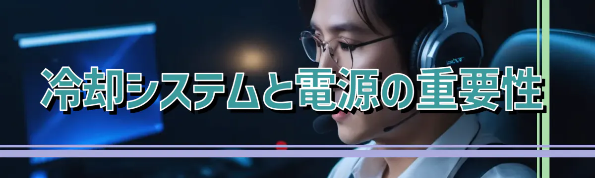 冷却システムと電源の重要性