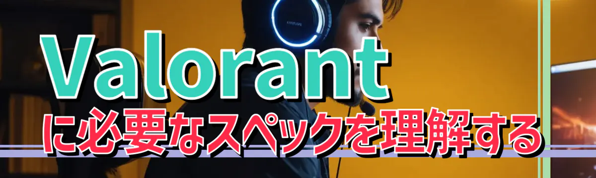 Valorant に必要なスペックを理解する