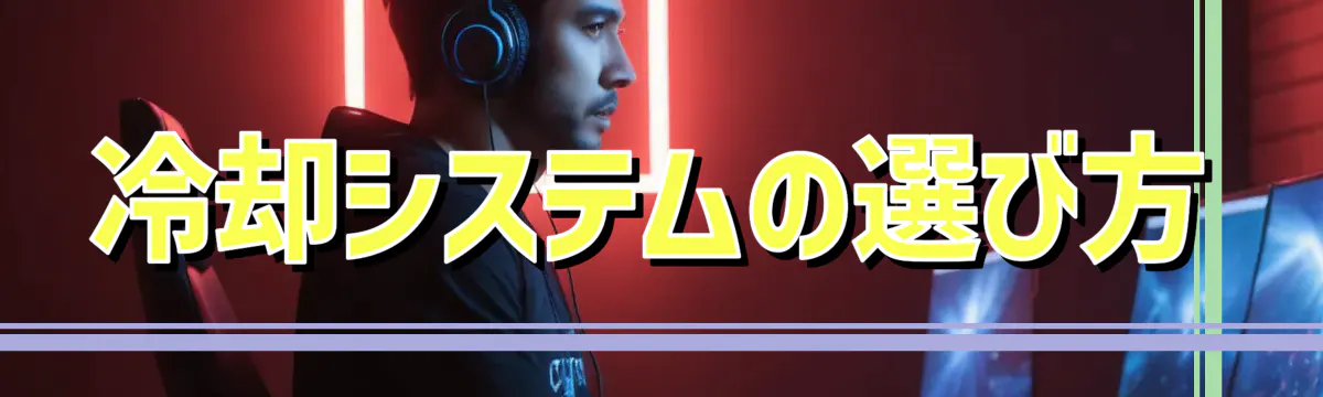 冷却システムの選び方
