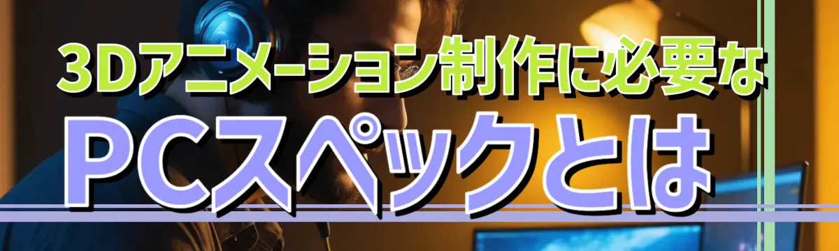 3Dアニメーション制作に必要なPCスペックとは