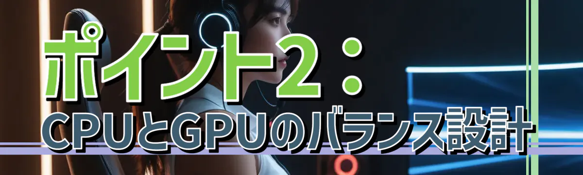 ポイント2:CPUとGPUのバランス設計