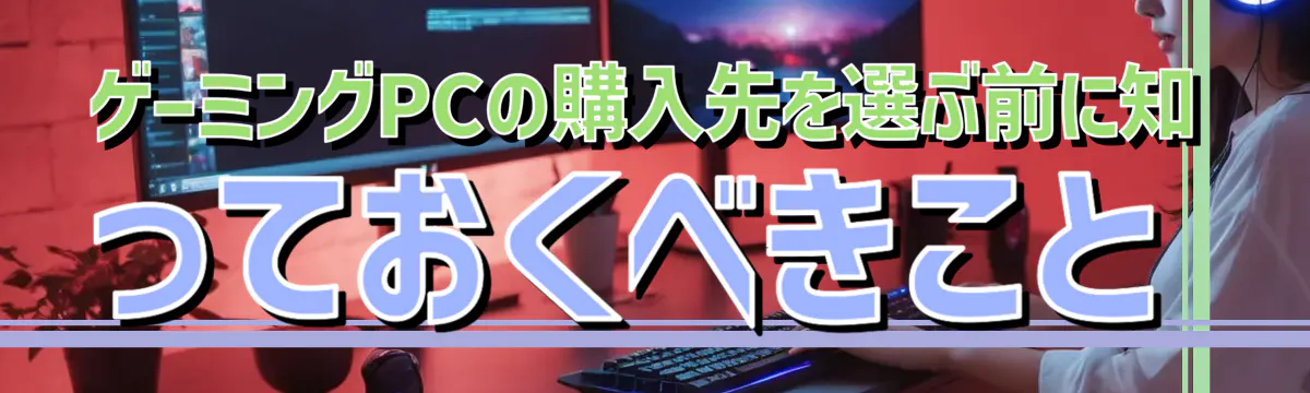 ゲーミングPCの購入先を選ぶ前に知っておくべきこと
