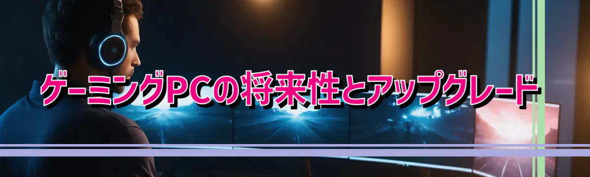 ゲーミングPCの将来性とアップグレード