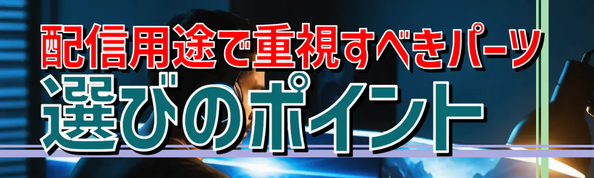 配信用途で重視すべきパーツ選びのポイント