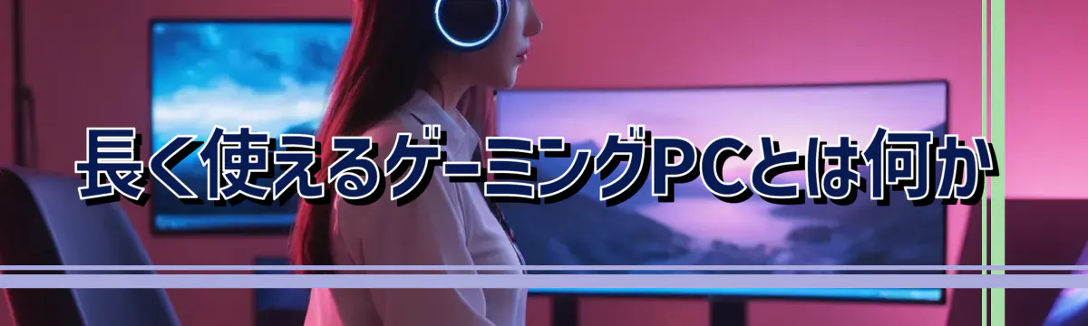 長く使えるゲーミングPCとは何か