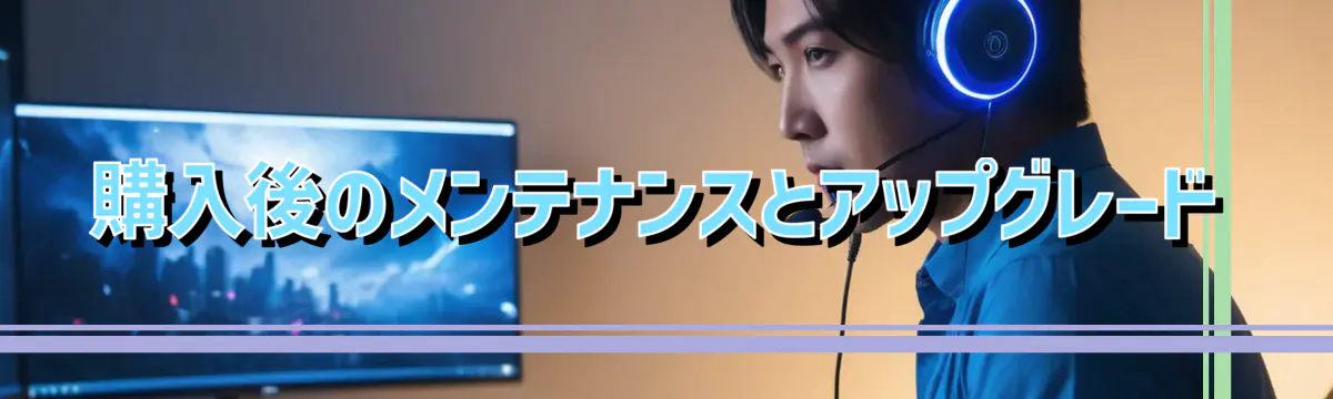 購入後のメンテナンスとアップグレード