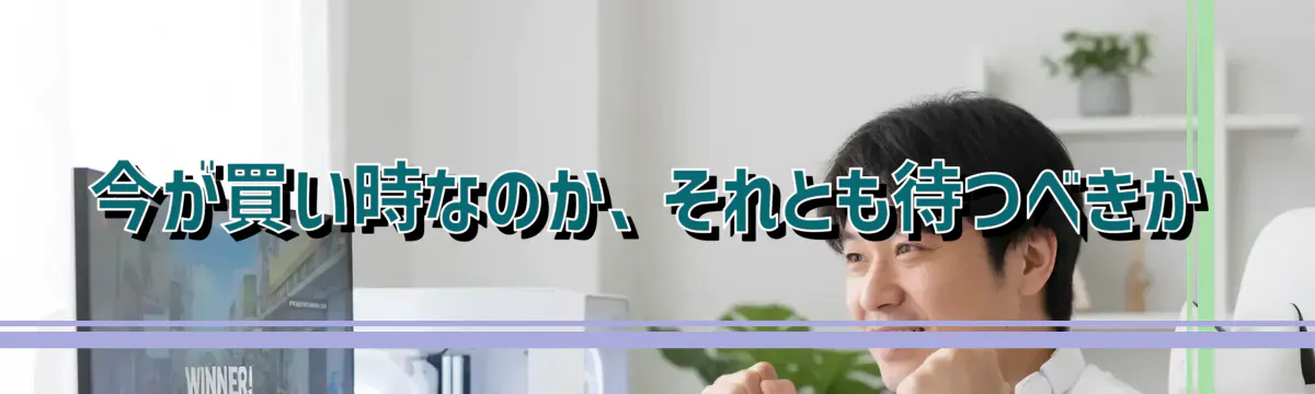 今が買い時なのか、それとも待つべきか