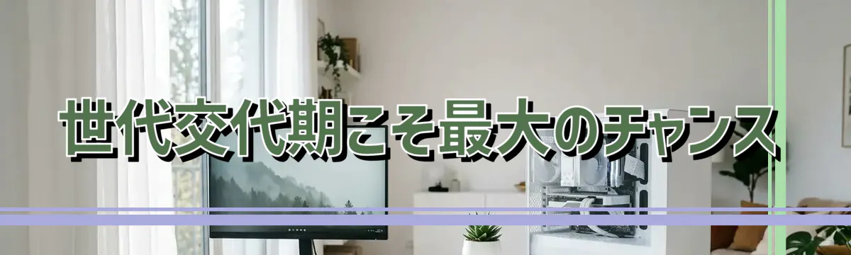 世代交代期こそ最大のチャンス