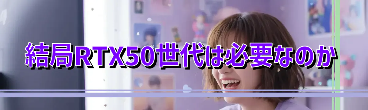 結局RTX50世代は必要なのか