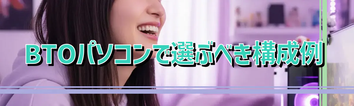 BTOパソコンで選ぶべき構成例