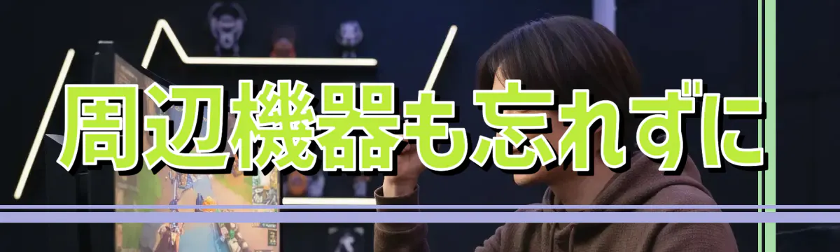 周辺機器も忘れずに