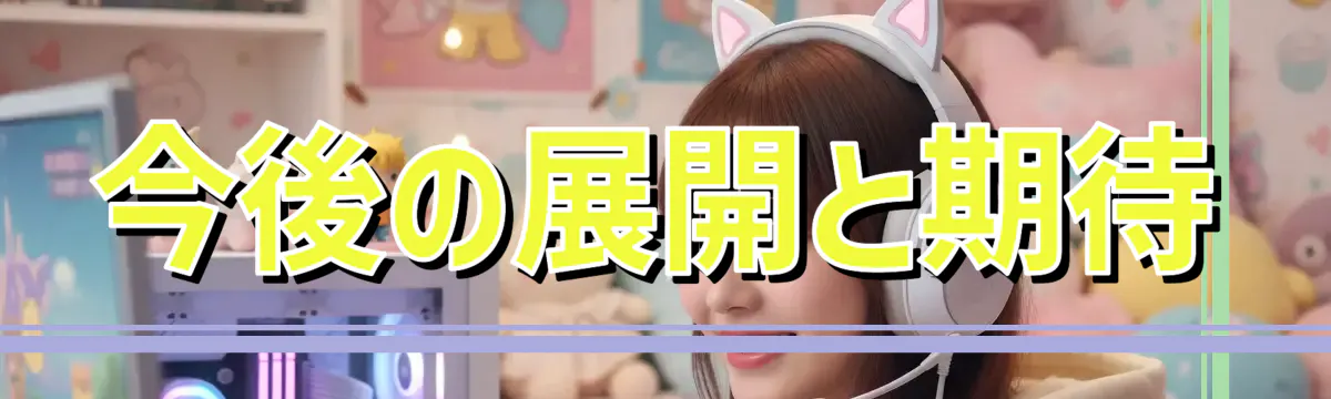 今後の展開と期待
