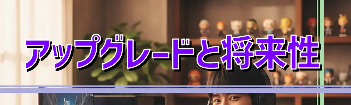 アップグレードと将来性