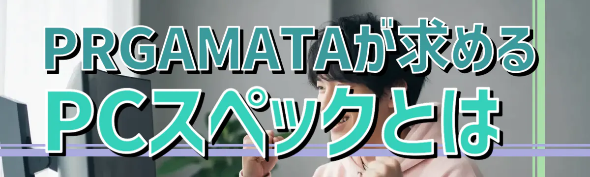 PRGAMATAが求めるPCスペックとは