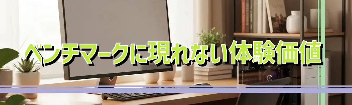 ベンチマークに現れない体験価値