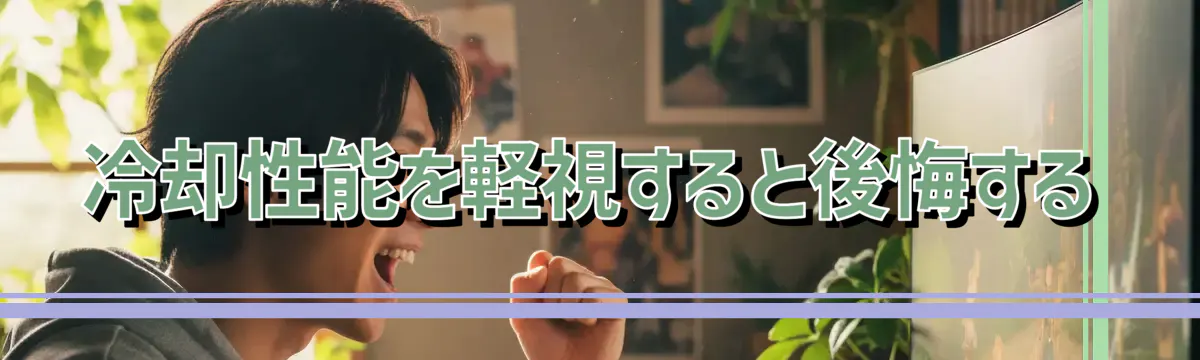 冷却性能を軽視すると後悔する