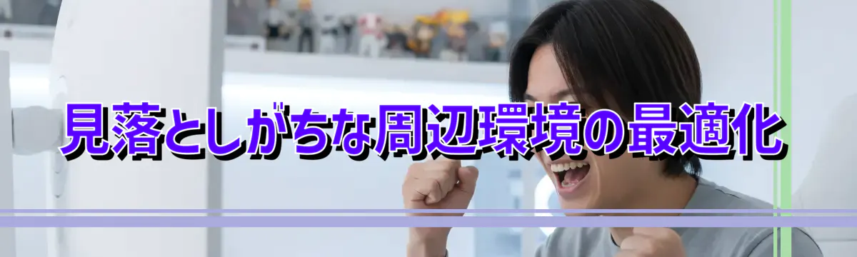 見落としがちな周辺環境の最適化