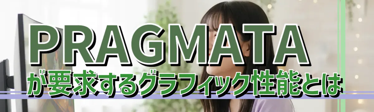 PRAGMATAが要求するグラフィック性能とは
