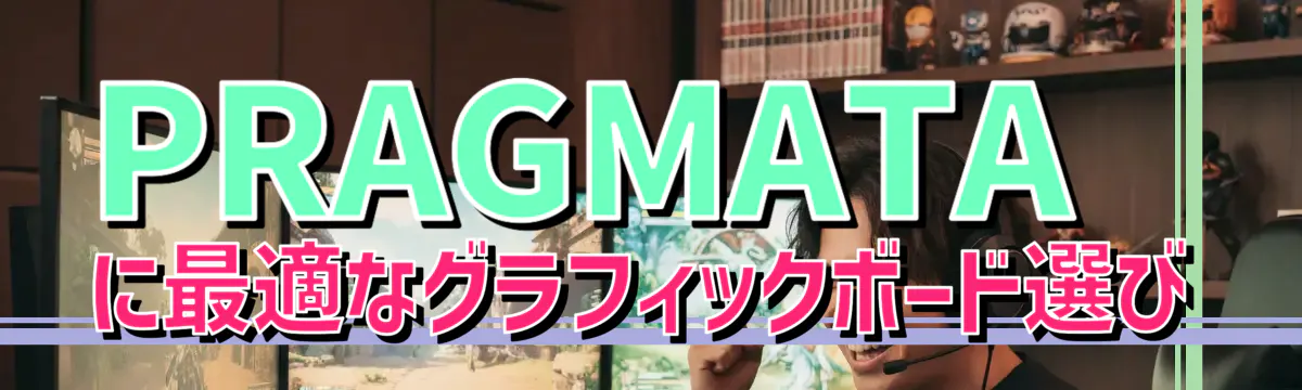 PRAGMATAに最適なグラフィックボード選び