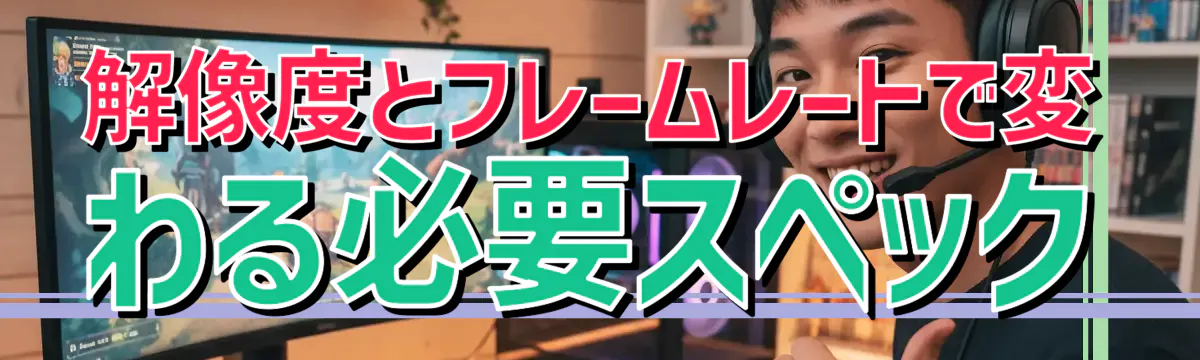 解像度とフレームレートで変わる必要スペック