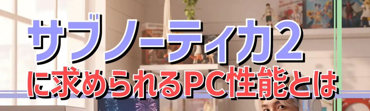サブノーティカ2に求められるPC性能とは