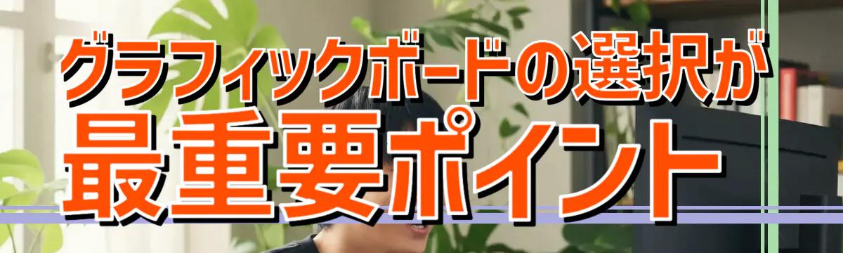グラフィックボードの選択が最重要ポイント