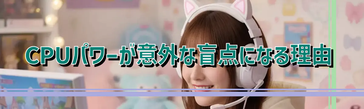 CPUパワーが意外な盲点になる理由