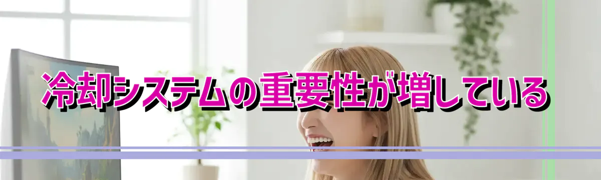 冷却システムの重要性が増している