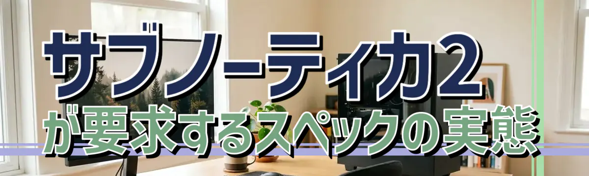 サブノーティカ2が要求するスペックの実態