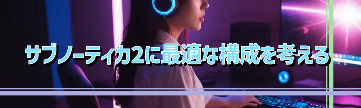 サブノーティカ2に最適な構成を考える